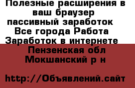 Полезные расширения в ваш браузер (пассивный заработок) - Все города Работа » Заработок в интернете   . Пензенская обл.,Мокшанский р-н